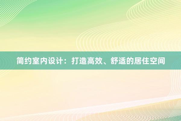 简约室内设计：打造高效、舒适的居住空间