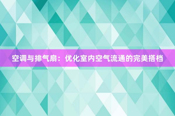 空调与排气扇：优化室内空气流通的完美搭档