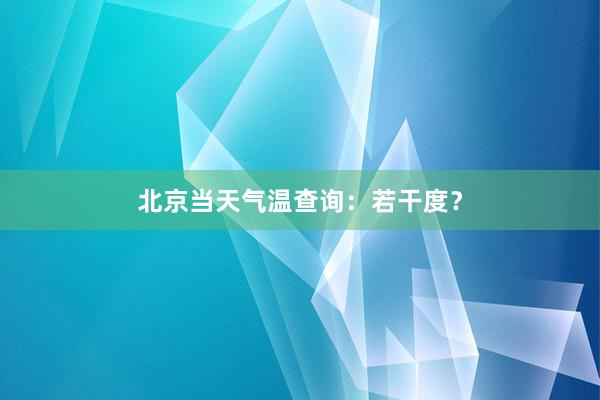 北京当天气温查询：若干度？